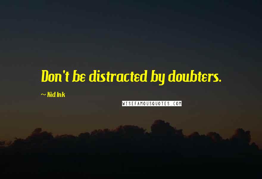 Kid Ink Quotes: Don't be distracted by doubters.