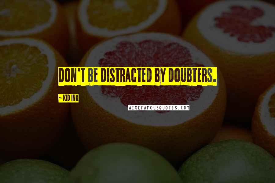 Kid Ink Quotes: Don't be distracted by doubters.