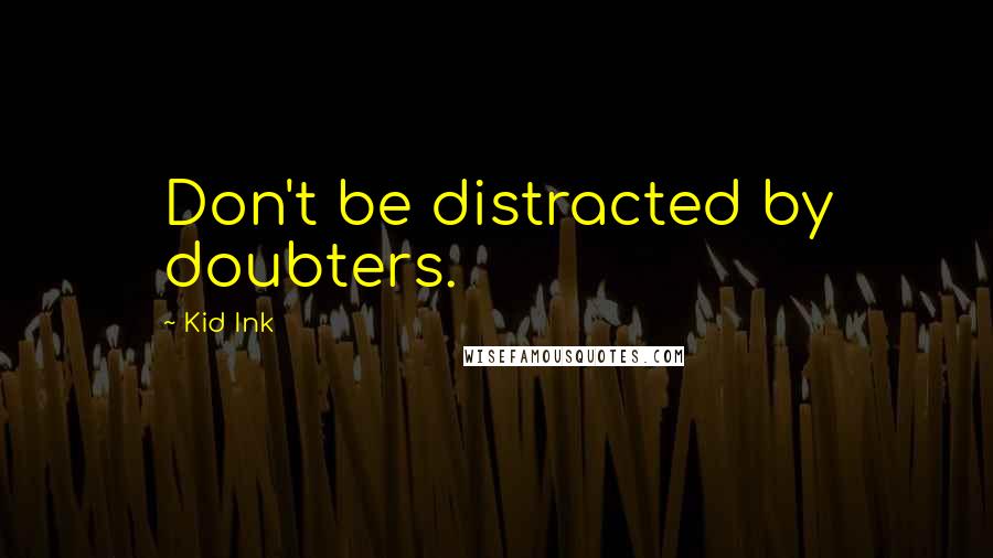 Kid Ink Quotes: Don't be distracted by doubters.