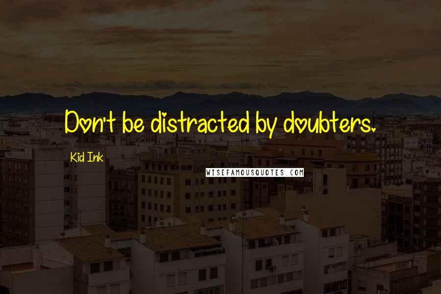 Kid Ink Quotes: Don't be distracted by doubters.