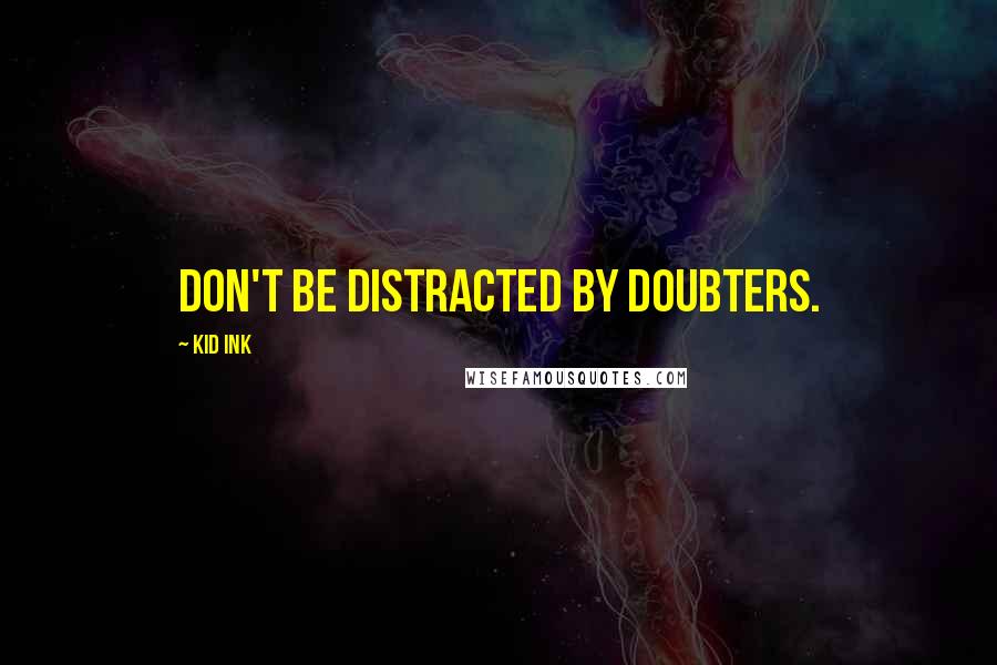 Kid Ink Quotes: Don't be distracted by doubters.