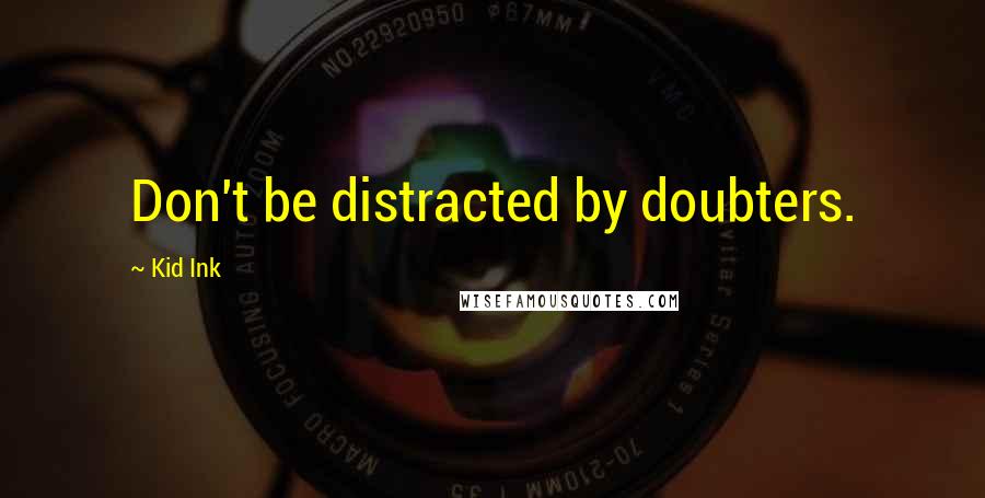 Kid Ink Quotes: Don't be distracted by doubters.