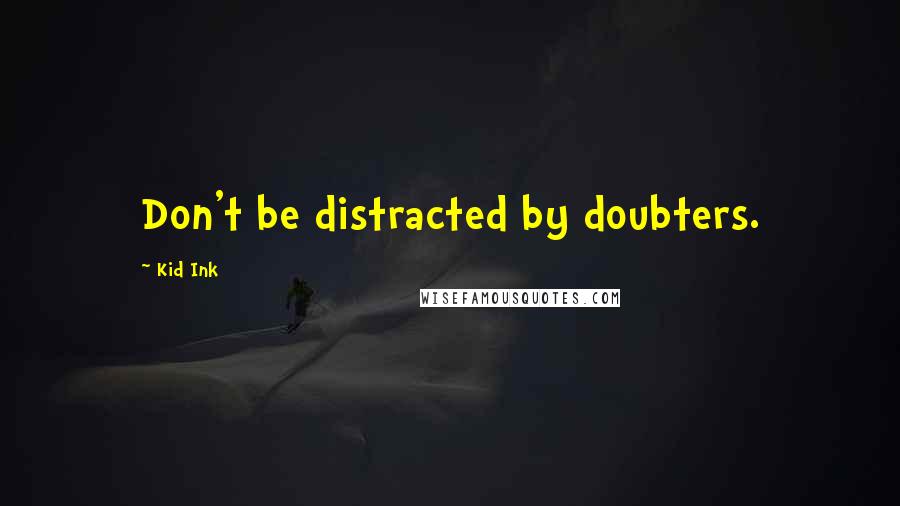 Kid Ink Quotes: Don't be distracted by doubters.