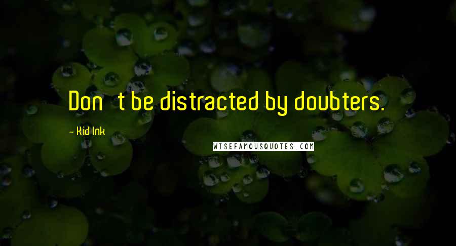 Kid Ink Quotes: Don't be distracted by doubters.