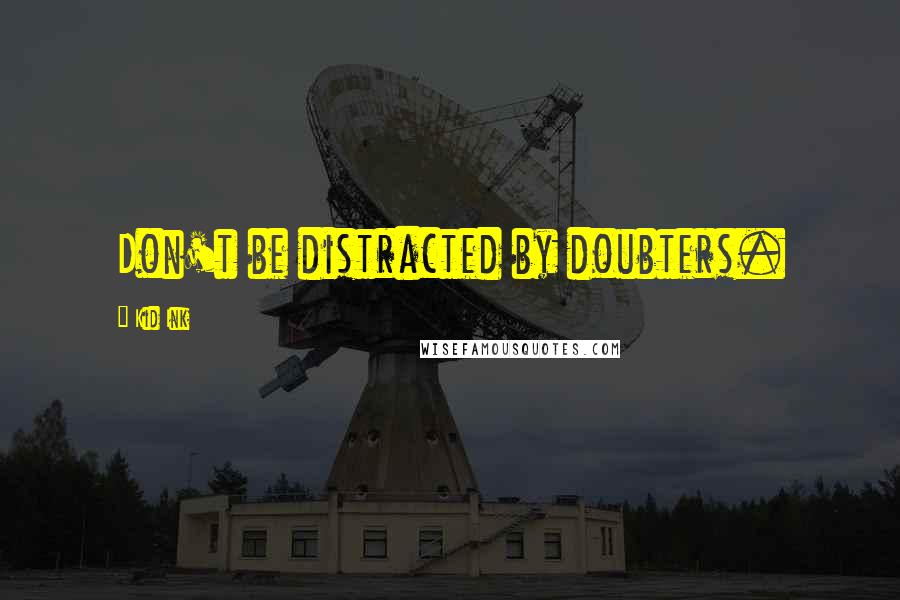 Kid Ink Quotes: Don't be distracted by doubters.