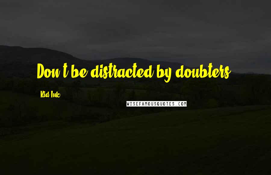 Kid Ink Quotes: Don't be distracted by doubters.