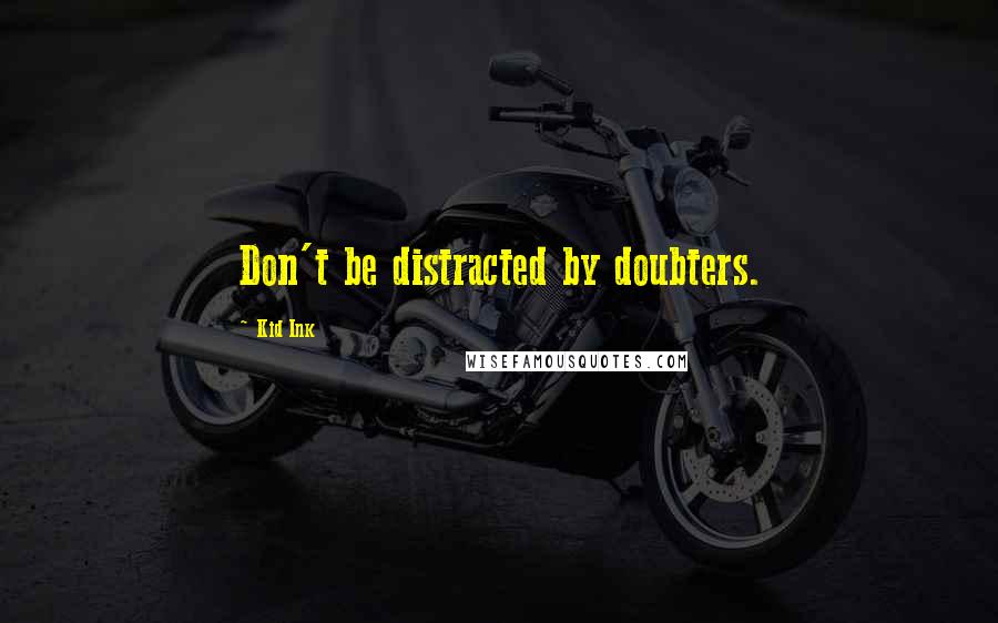Kid Ink Quotes: Don't be distracted by doubters.