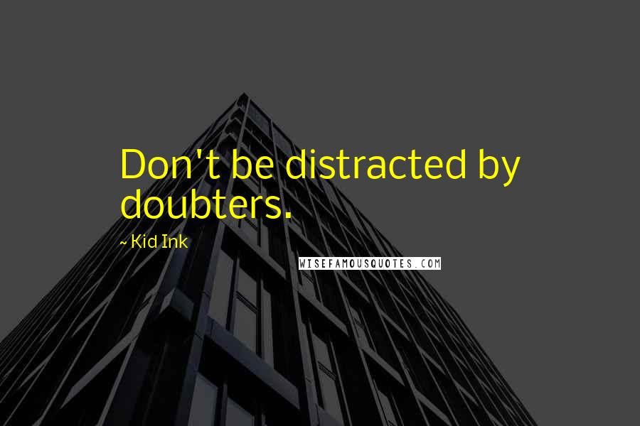Kid Ink Quotes: Don't be distracted by doubters.