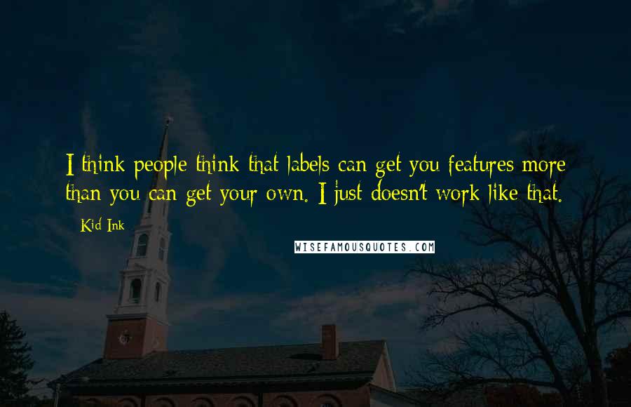Kid Ink Quotes: I think people think that labels can get you features more than you can get your own. I just doesn't work like that.