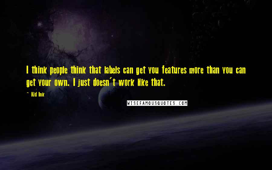 Kid Ink Quotes: I think people think that labels can get you features more than you can get your own. I just doesn't work like that.