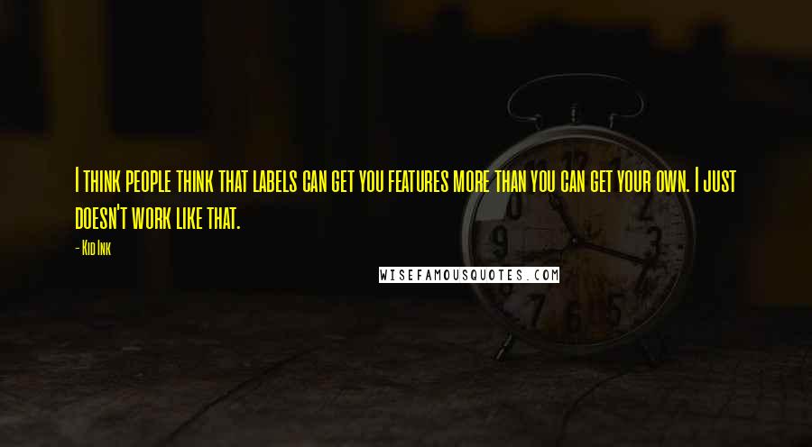 Kid Ink Quotes: I think people think that labels can get you features more than you can get your own. I just doesn't work like that.