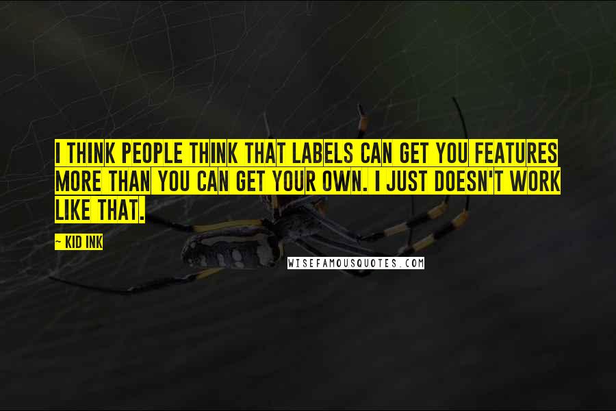 Kid Ink Quotes: I think people think that labels can get you features more than you can get your own. I just doesn't work like that.