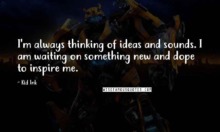 Kid Ink Quotes: I'm always thinking of ideas and sounds. I am waiting on something new and dope to inspire me.