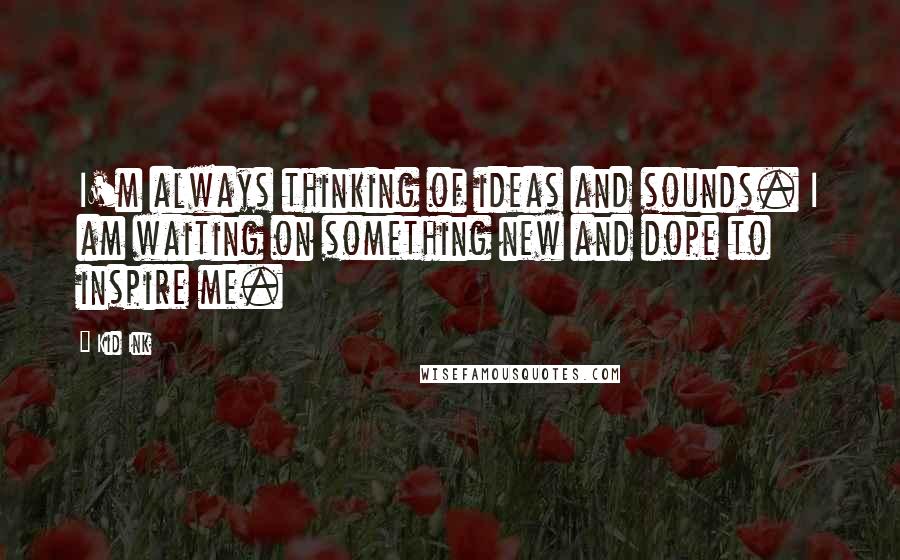 Kid Ink Quotes: I'm always thinking of ideas and sounds. I am waiting on something new and dope to inspire me.