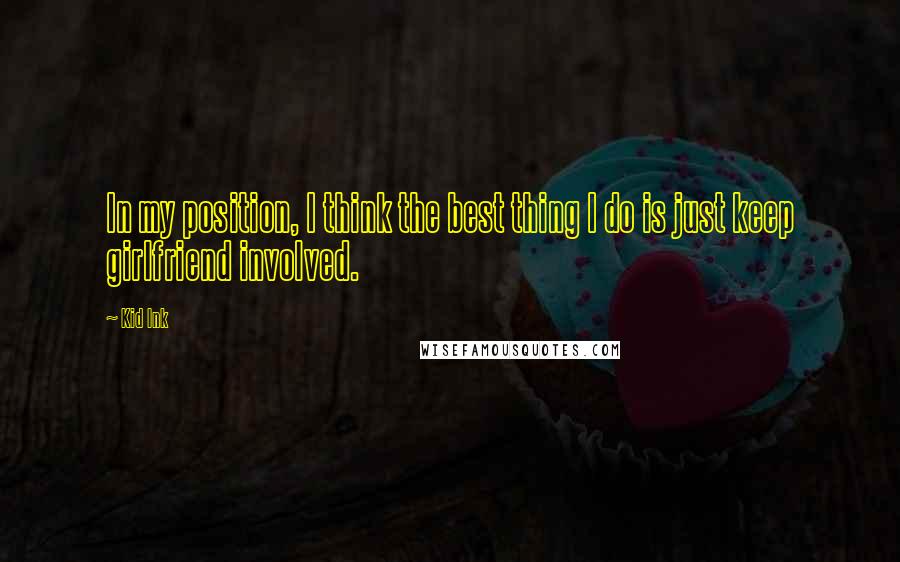 Kid Ink Quotes: In my position, I think the best thing I do is just keep girlfriend involved.