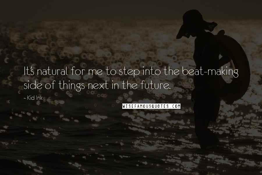 Kid Ink Quotes: It's natural for me to step into the beat-making side of things next in the future.