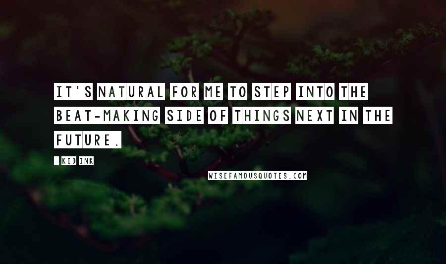 Kid Ink Quotes: It's natural for me to step into the beat-making side of things next in the future.