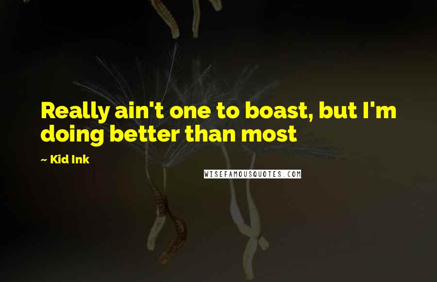 Kid Ink Quotes: Really ain't one to boast, but I'm doing better than most