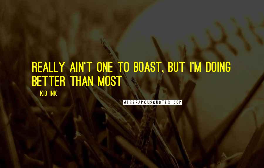 Kid Ink Quotes: Really ain't one to boast, but I'm doing better than most