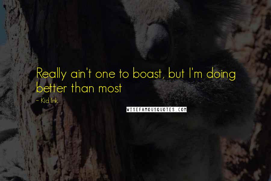 Kid Ink Quotes: Really ain't one to boast, but I'm doing better than most
