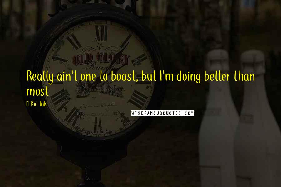 Kid Ink Quotes: Really ain't one to boast, but I'm doing better than most