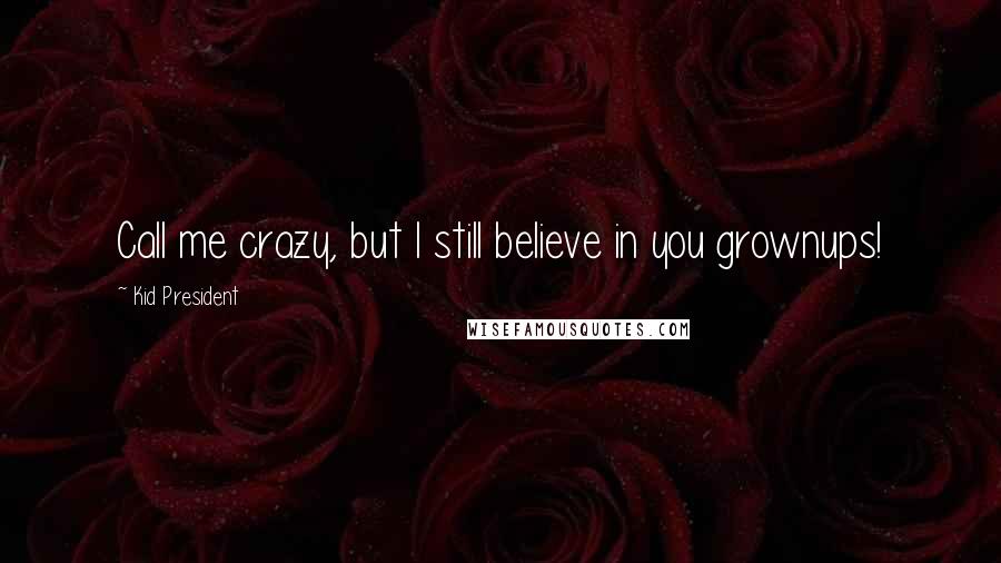Kid President Quotes: Call me crazy, but I still believe in you grownups!