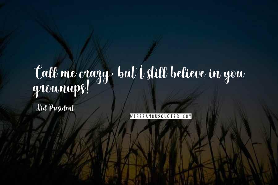 Kid President Quotes: Call me crazy, but I still believe in you grownups!
