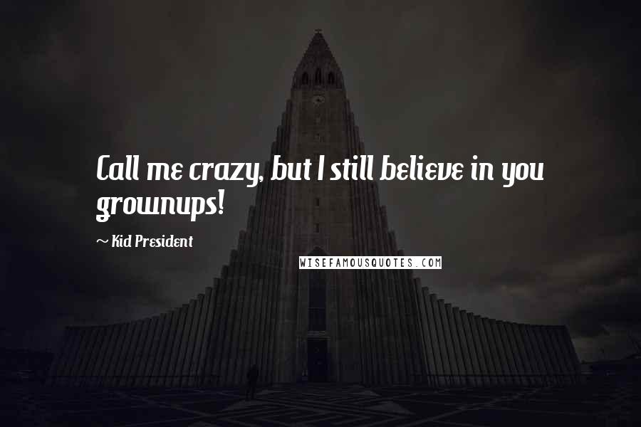 Kid President Quotes: Call me crazy, but I still believe in you grownups!