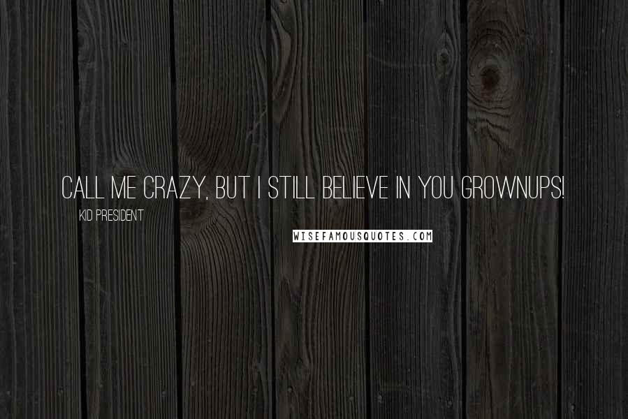Kid President Quotes: Call me crazy, but I still believe in you grownups!