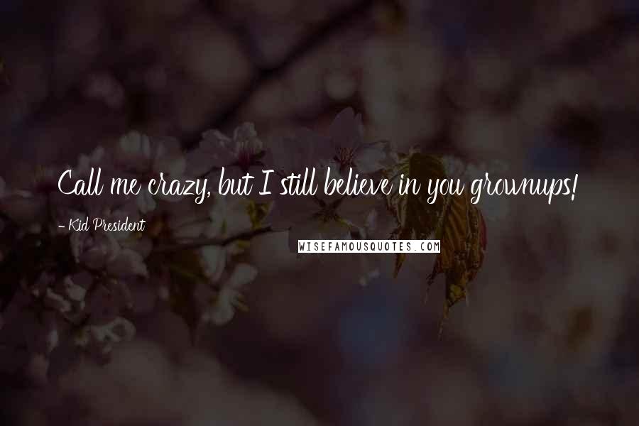 Kid President Quotes: Call me crazy, but I still believe in you grownups!