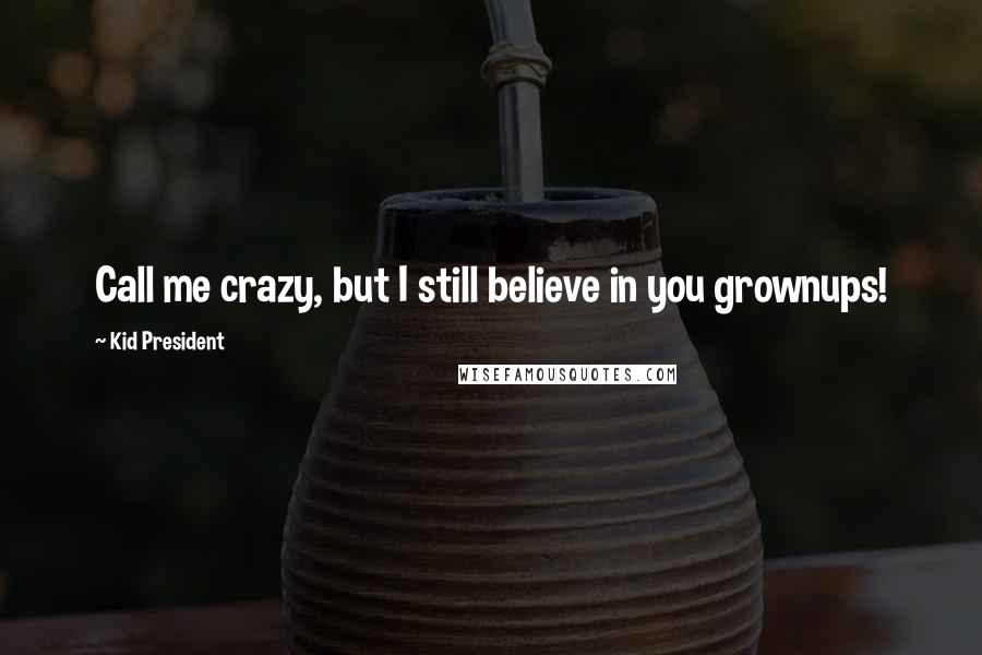 Kid President Quotes: Call me crazy, but I still believe in you grownups!
