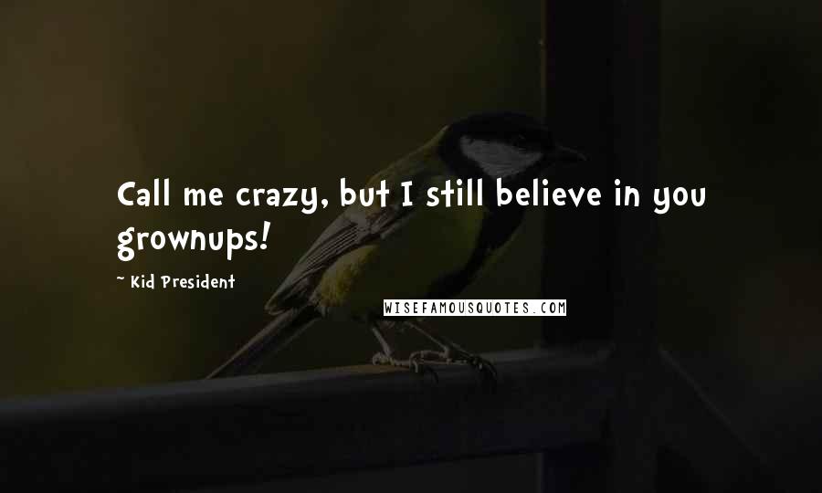 Kid President Quotes: Call me crazy, but I still believe in you grownups!