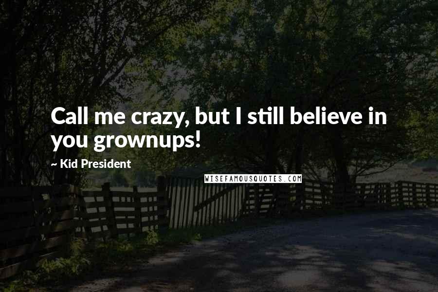 Kid President Quotes: Call me crazy, but I still believe in you grownups!