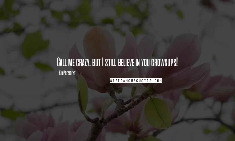 Kid President Quotes: Call me crazy, but I still believe in you grownups!