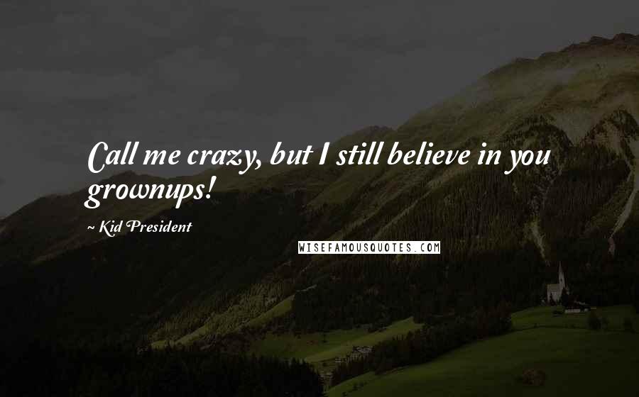 Kid President Quotes: Call me crazy, but I still believe in you grownups!