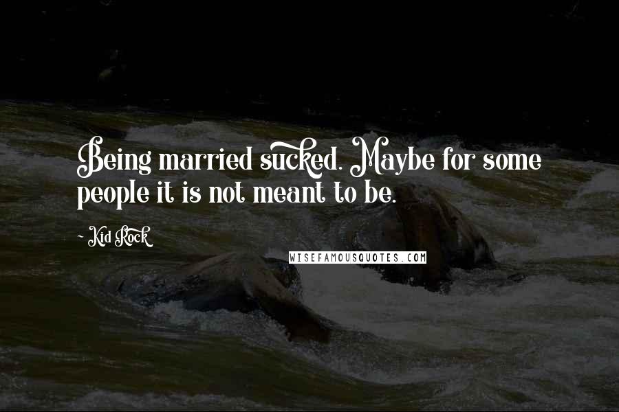 Kid Rock Quotes: Being married sucked. Maybe for some people it is not meant to be.