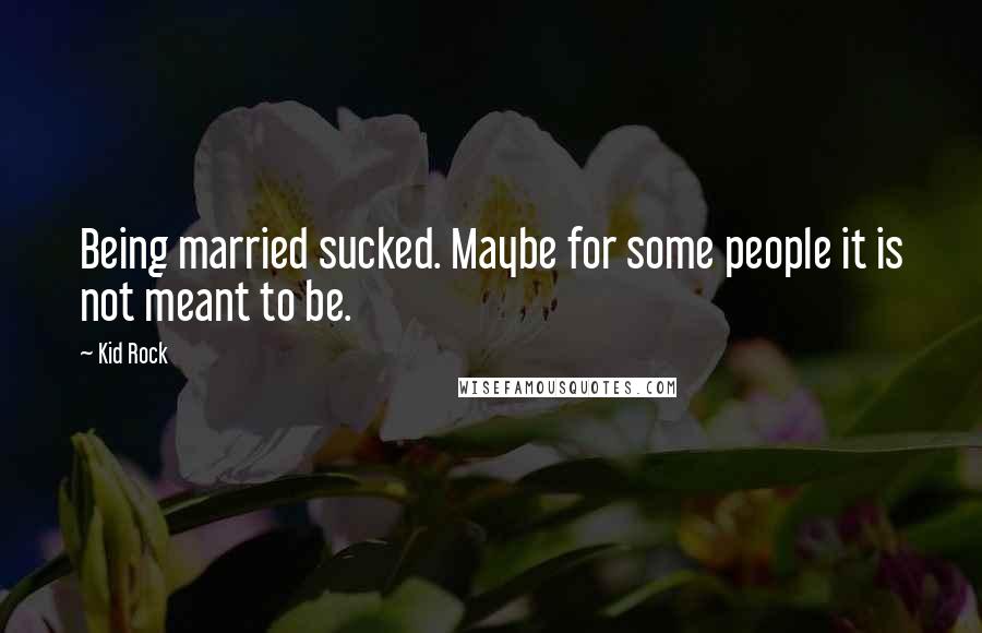 Kid Rock Quotes: Being married sucked. Maybe for some people it is not meant to be.