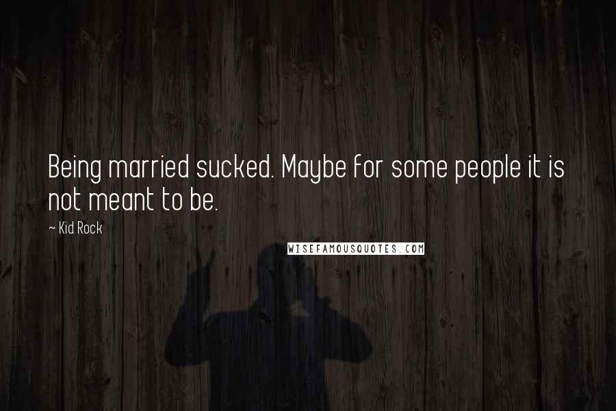 Kid Rock Quotes: Being married sucked. Maybe for some people it is not meant to be.