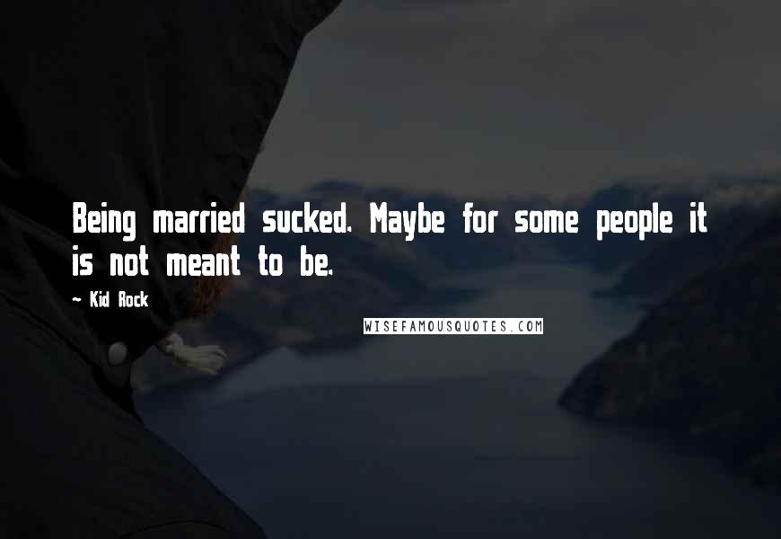 Kid Rock Quotes: Being married sucked. Maybe for some people it is not meant to be.