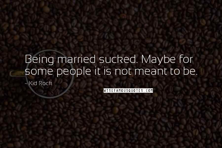 Kid Rock Quotes: Being married sucked. Maybe for some people it is not meant to be.