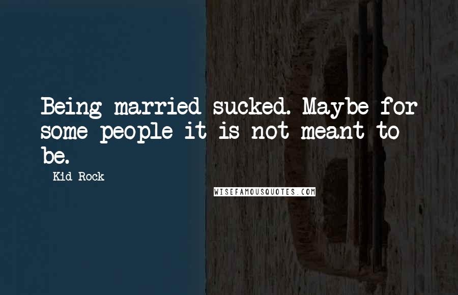 Kid Rock Quotes: Being married sucked. Maybe for some people it is not meant to be.