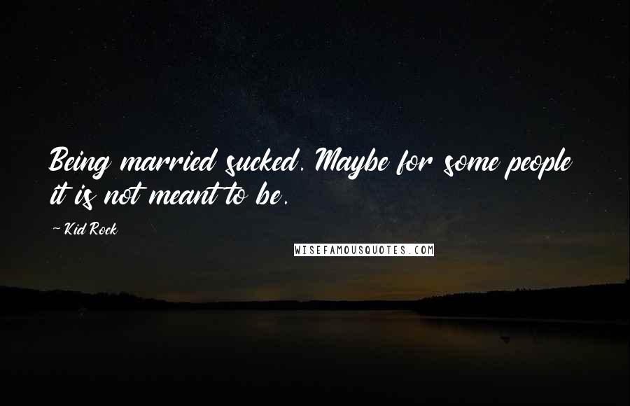 Kid Rock Quotes: Being married sucked. Maybe for some people it is not meant to be.