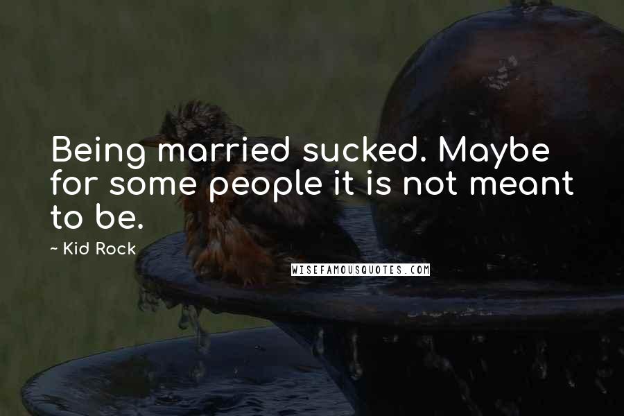 Kid Rock Quotes: Being married sucked. Maybe for some people it is not meant to be.