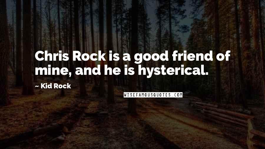 Kid Rock Quotes: Chris Rock is a good friend of mine, and he is hysterical.