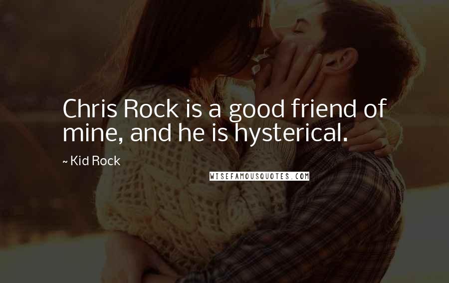 Kid Rock Quotes: Chris Rock is a good friend of mine, and he is hysterical.