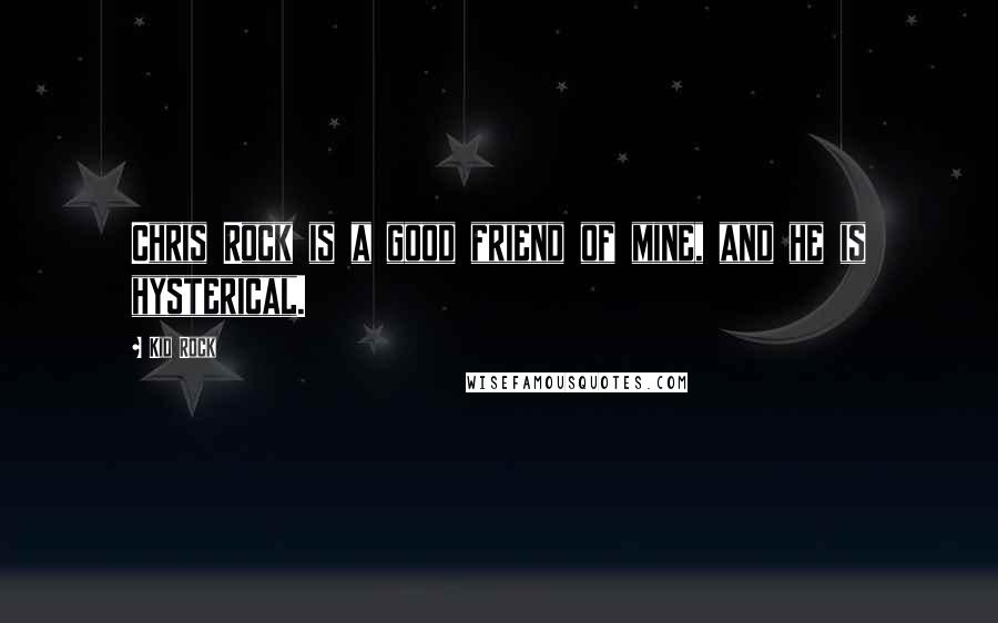 Kid Rock Quotes: Chris Rock is a good friend of mine, and he is hysterical.