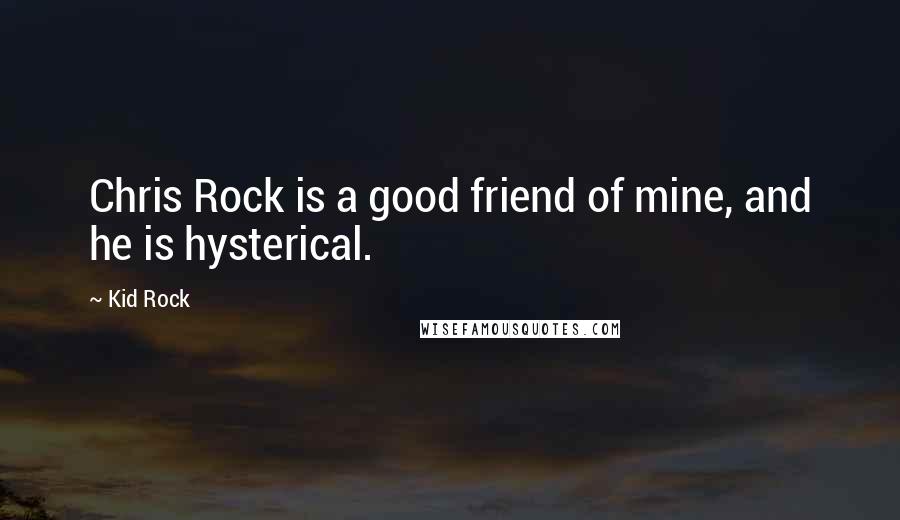 Kid Rock Quotes: Chris Rock is a good friend of mine, and he is hysterical.