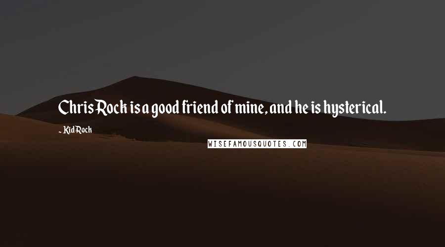 Kid Rock Quotes: Chris Rock is a good friend of mine, and he is hysterical.