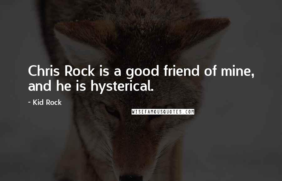 Kid Rock Quotes: Chris Rock is a good friend of mine, and he is hysterical.