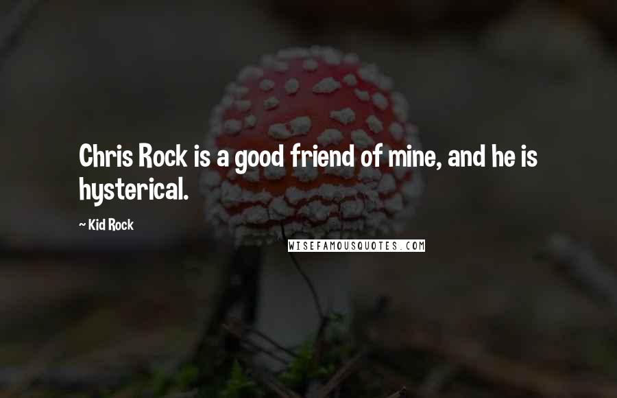 Kid Rock Quotes: Chris Rock is a good friend of mine, and he is hysterical.